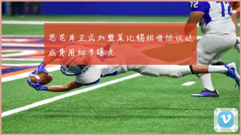 恩昆库正式加盟莱比锡租借协议达成费用细节曝光