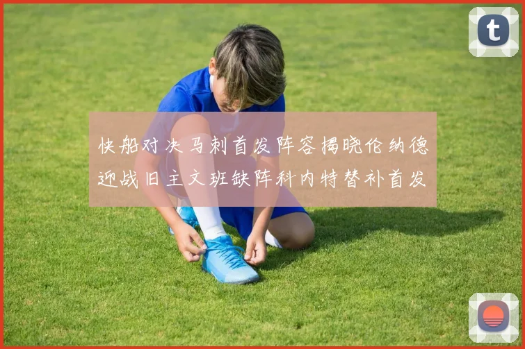 快船对决马刺首发阵容揭晓伦纳德迎战旧主文班缺阵科内特替补首发