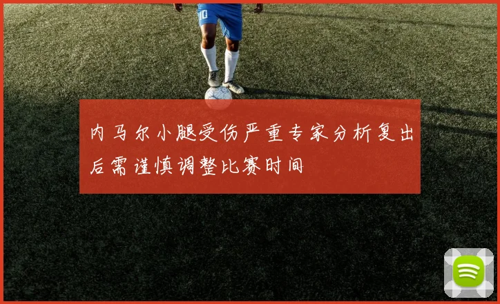 内马尔小腿受伤严重专家分析复出后需谨慎调整比赛时间