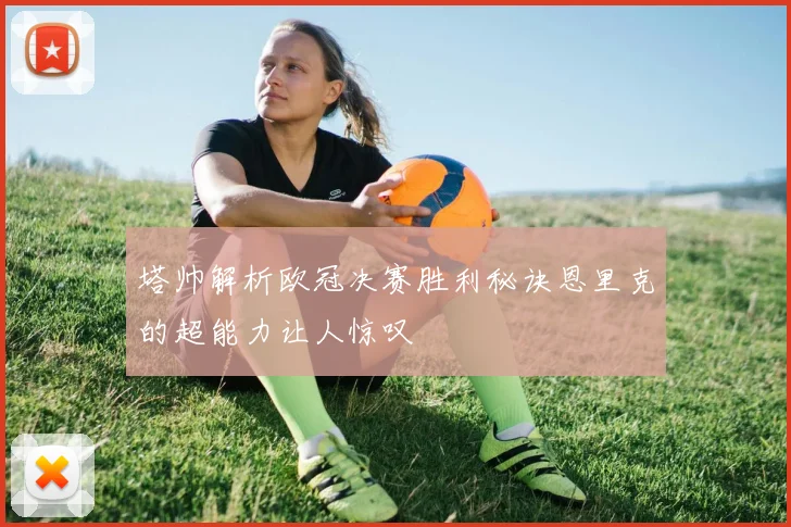塔帅解析欧冠决赛胜利秘诀恩里克的超能力让人惊叹