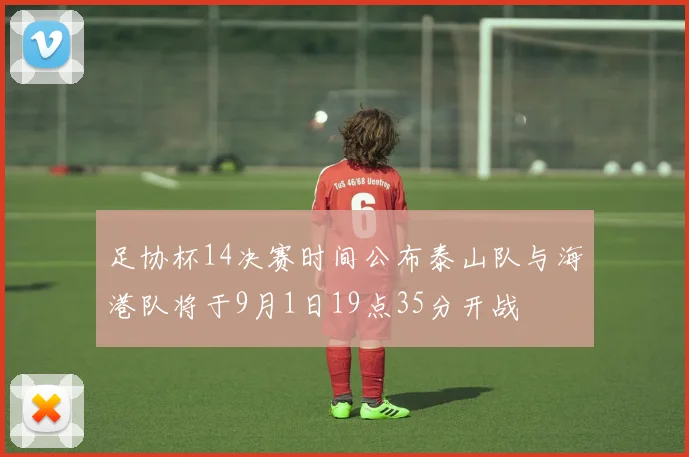 足协杯14决赛时间公布泰山队与海港队将于9月1日19点35分开战