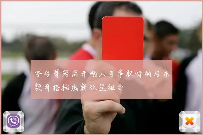 字母哥若离开湖人可争取特纳与东契奇搭档成新双星组合