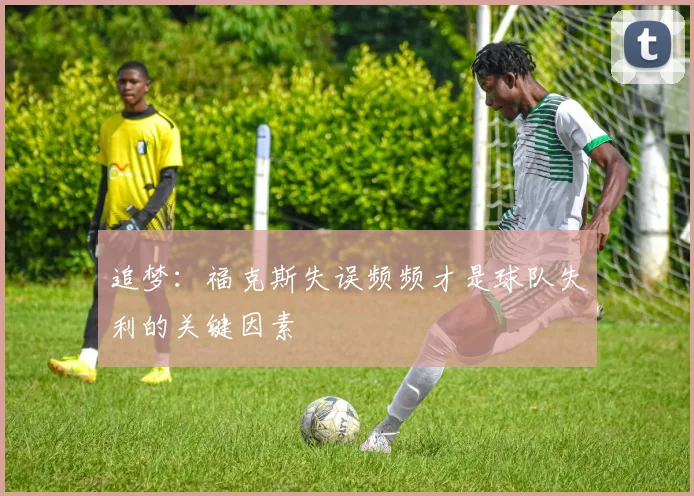 追梦：福克斯失误频频才是球队失利的关键因素