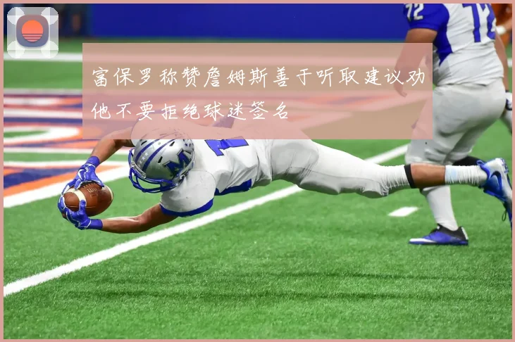 富保罗称赞詹姆斯善于听取建议劝他不要拒绝球迷签名