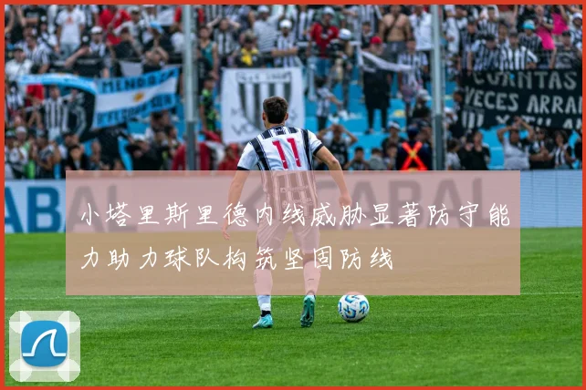 小塔里斯里德内线威胁显著防守能力助力球队构筑坚固防线