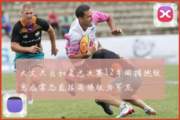 大丈夫当如是总决赛12年间拥抱致意成常态直接离场极为罕见