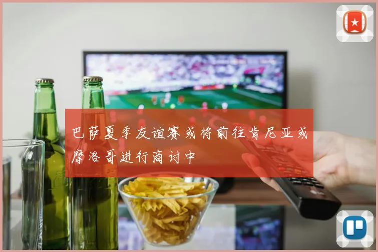 巴萨夏季友谊赛或将前往肯尼亚或摩洛哥进行商讨中