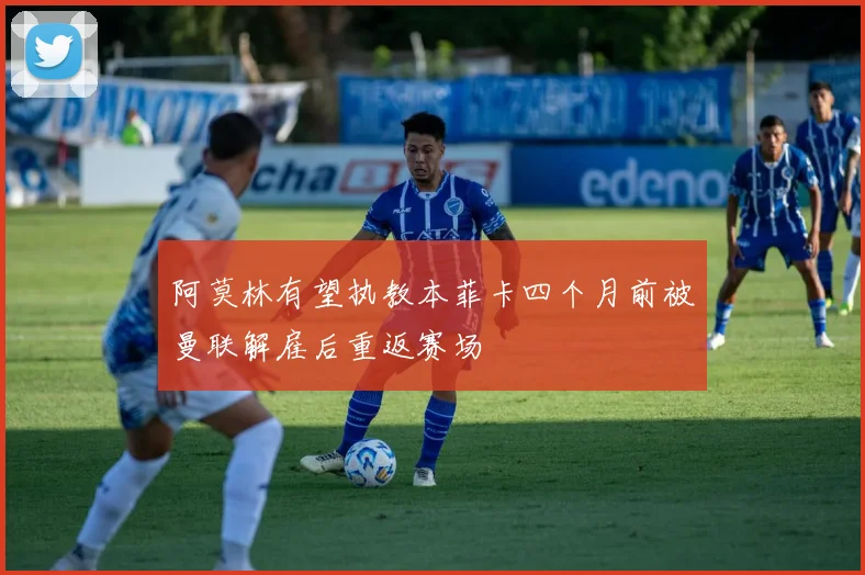 阿莫林有望执教本菲卡四个月前被曼联解雇后重返赛场