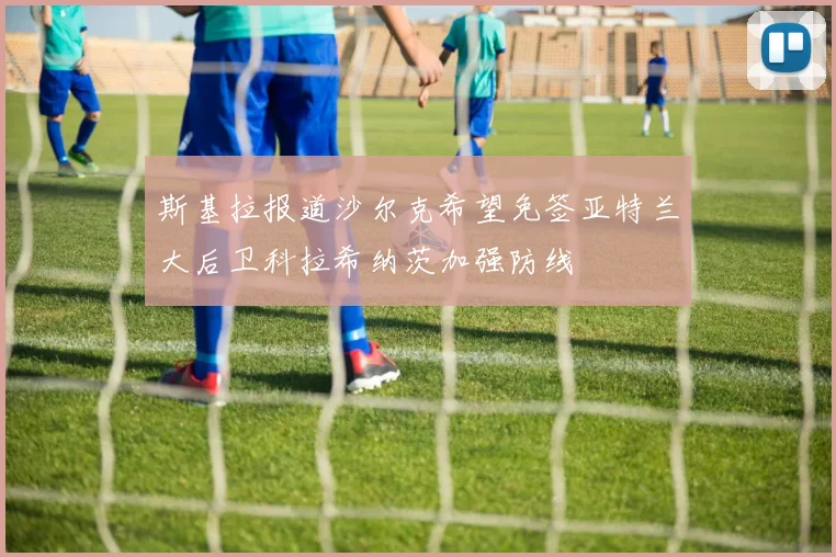 斯基拉报道沙尔克希望免签亚特兰大后卫科拉希纳茨加强防线